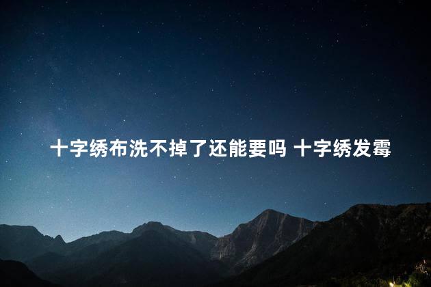 十字绣布洗不掉了还能要吗 十字绣发霉了怎么洗掉